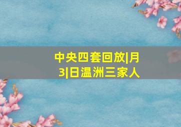 中央四套回放|月3|日温洲三家人